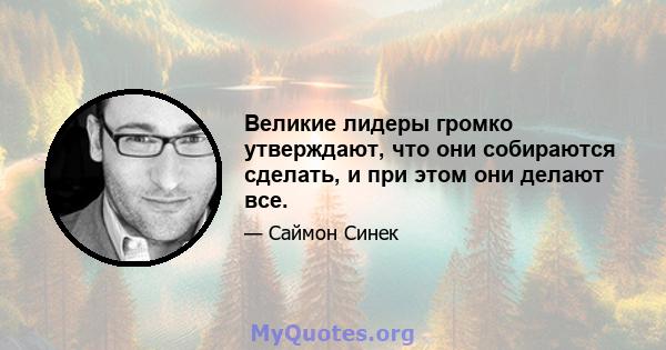 Великие лидеры громко утверждают, что они собираются сделать, и при этом они делают все.