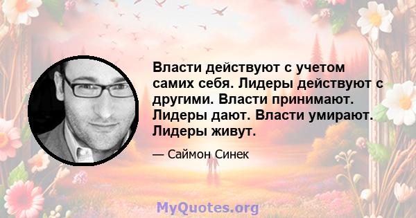 Власти действуют с учетом самих себя. Лидеры действуют с другими. Власти принимают. Лидеры дают. Власти умирают. Лидеры живут.