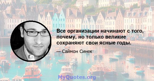 Все организации начинают с того, почему, но только великие сохраняют свои ясные годы.