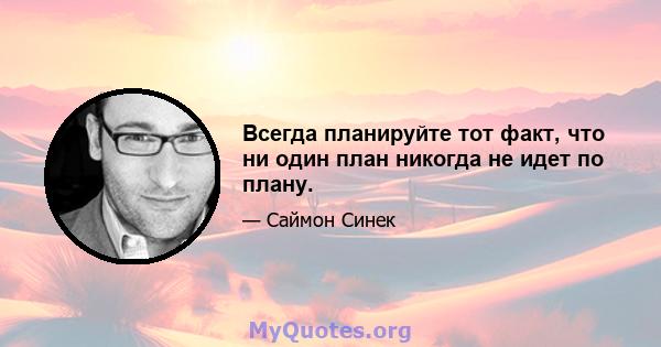 Всегда планируйте тот факт, что ни один план никогда не идет по плану.