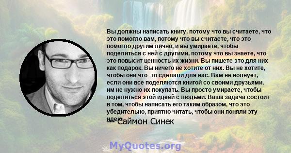 Вы должны написать книгу, потому что вы считаете, что это помогло вам, потому что вы считаете, что это помогло другим лично, и вы умираете, чтобы поделиться с ней с другими, потому что вы знаете, что это повысит