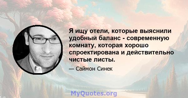 Я ищу отели, которые выяснили удобный баланс - современную комнату, которая хорошо спроектирована и действительно чистые листы.