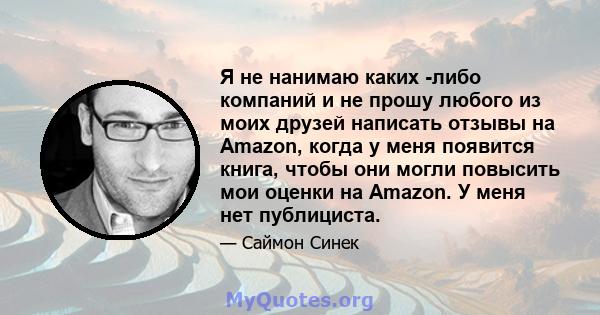 Я не нанимаю каких -либо компаний и не прошу любого из моих друзей написать отзывы на Amazon, когда у меня появится книга, чтобы они могли повысить мои оценки на Amazon. У меня нет публициста.