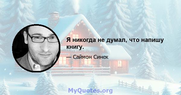 Я никогда не думал, что напишу книгу.