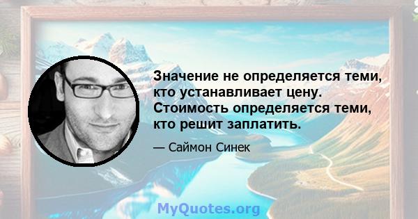 Значение не определяется теми, кто устанавливает цену. Стоимость определяется теми, кто решит заплатить.