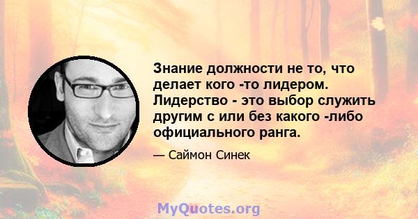 Знание должности не то, что делает кого -то лидером. Лидерство - это выбор служить другим с или без какого -либо официального ранга.