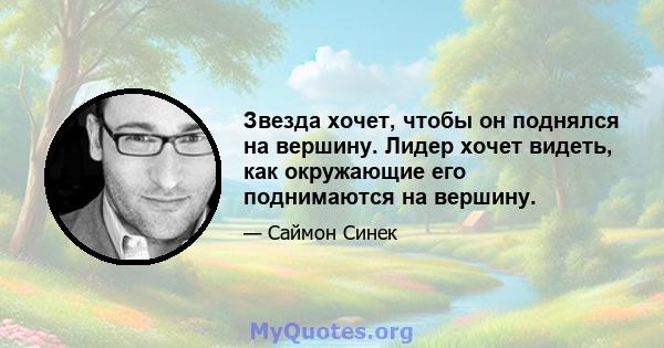 Звезда хочет, чтобы он поднялся на вершину. Лидер хочет видеть, как окружающие его поднимаются на вершину.