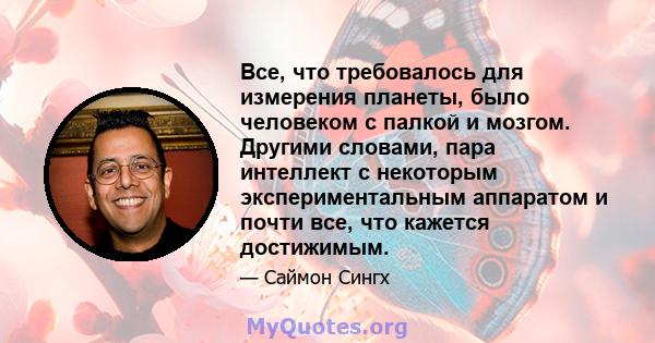 Все, что требовалось для измерения планеты, было человеком с палкой и мозгом. Другими словами, пара интеллект с некоторым экспериментальным аппаратом и почти все, что кажется достижимым.