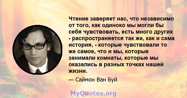 Чтение заверяет нас, что независимо от того, как одиноко мы могли бы себя чувствовать, есть много других - распространяется так же, как и сама история, - которые чувствовали то же самое, что и мы, которые занимали