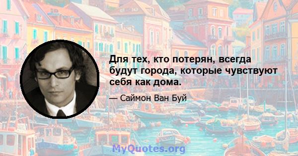 Для тех, кто потерян, всегда будут города, которые чувствуют себя как дома.