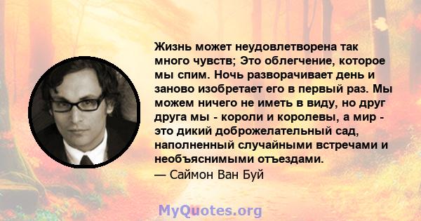 Жизнь может неудовлетворена так много чувств; Это облегчение, которое мы спим. Ночь разворачивает день и заново изобретает его в первый раз. Мы можем ничего не иметь в виду, но друг друга мы - короли и королевы, а мир - 