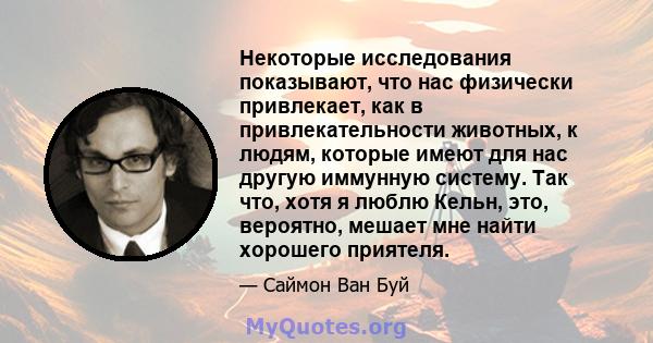 Некоторые исследования показывают, что нас физически привлекает, как в привлекательности животных, к людям, которые имеют для нас другую иммунную систему. Так что, хотя я люблю Кельн, это, вероятно, мешает мне найти