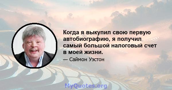 Когда я выкупил свою первую автобиографию, я получил самый большой налоговый счет в моей жизни.