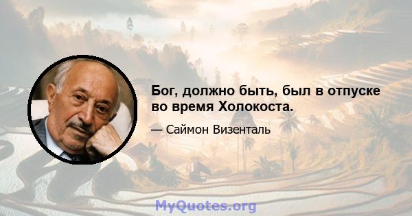 Бог, должно быть, был в отпуске во время Холокоста.