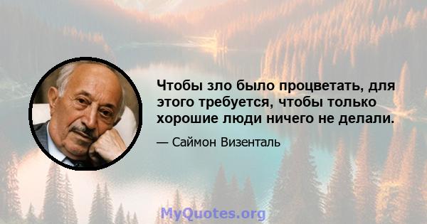 Чтобы зло было процветать, для этого требуется, чтобы только хорошие люди ничего не делали.