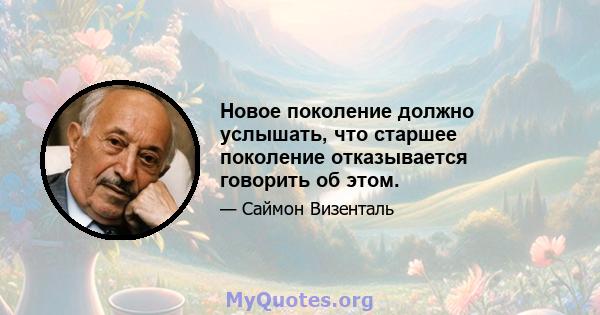 Новое поколение должно услышать, что старшее поколение отказывается говорить об этом.