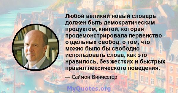 Любой великий новый словарь должен быть демократическим продуктом, книгой, которая продемонстрировала первенство отдельных свобод, о том, что можно было бы свободно использовать слова, как это нравилось, без жестких и