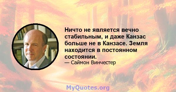 Ничто не является вечно стабильным, и даже Канзас больше не в Канзасе. Земля находится в постоянном состоянии.