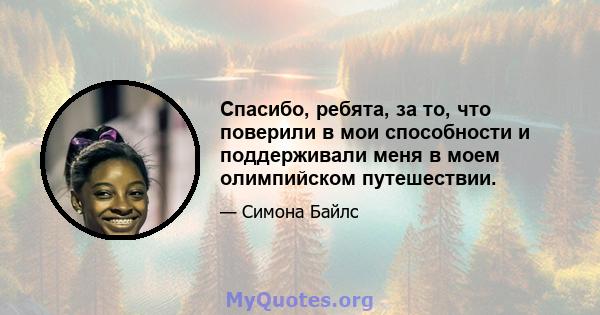 Спасибо, ребята, за то, что поверили в мои способности и поддерживали меня в моем олимпийском путешествии.