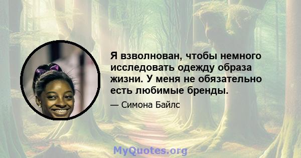 Я взволнован, чтобы немного исследовать одежду образа жизни. У меня не обязательно есть любимые бренды.