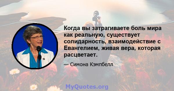 Когда вы затрагиваете боль мира как реальную, существует солидарность, взаимодействие с Евангелием, живая вера, которая расцветает.