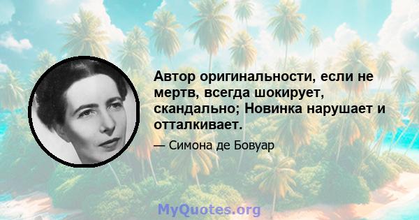 Автор оригинальности, если не мертв, всегда шокирует, скандально; Новинка нарушает и отталкивает.