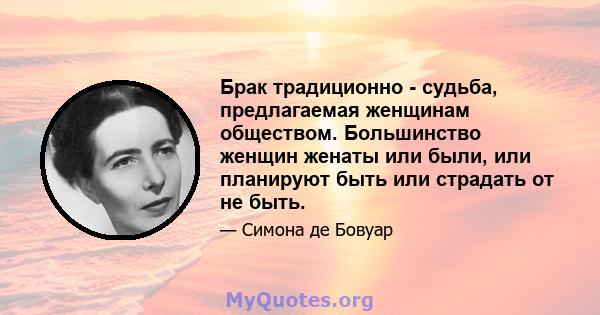 Брак традиционно - судьба, предлагаемая женщинам обществом. Большинство женщин женаты или были, или планируют быть или страдать от не быть.