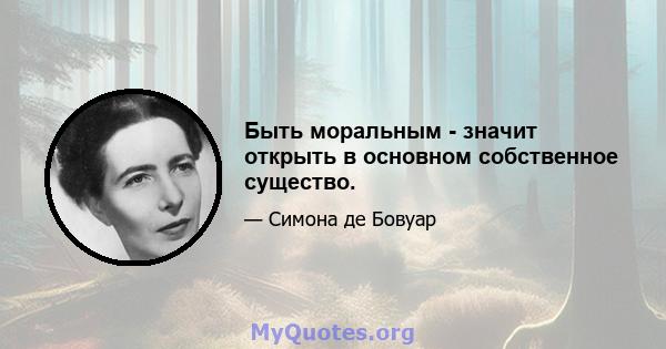 Быть моральным - значит открыть в основном собственное существо.