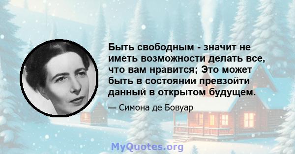 Быть свободным - значит не иметь возможности делать все, что вам нравится; Это может быть в состоянии превзойти данный в открытом будущем.