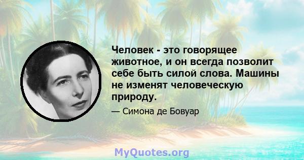 Человек - это говорящее животное, и он всегда позволит себе быть силой слова. Машины не изменят человеческую природу.