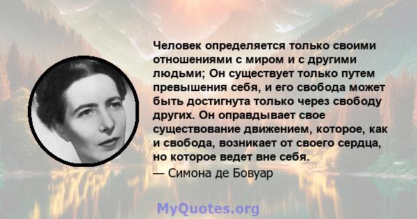 Человек определяется только своими отношениями с миром и с другими людьми; Он существует только путем превышения себя, и его свобода может быть достигнута только через свободу других. Он оправдывает свое существование