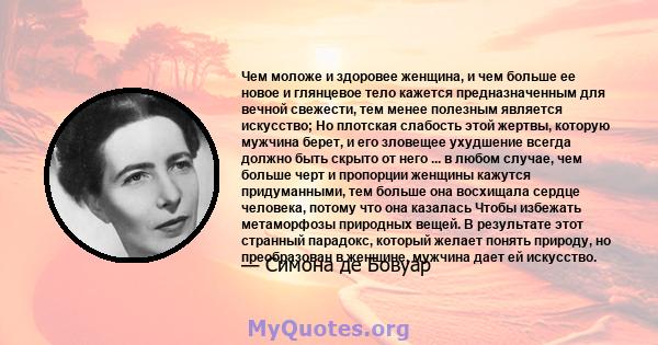 Чем моложе и здоровее женщина, и чем больше ее новое и глянцевое тело кажется предназначенным для вечной свежести, тем менее полезным является искусство; Но плотская слабость этой жертвы, которую мужчина берет, и его