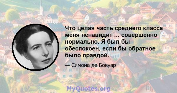 Что целая часть среднего класса меня ненавидит ... совершенно нормально. Я был бы обеспокоен, если бы обратное было правдой.