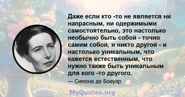 Даже если кто -то не является ни напрасным, ни одержимыми самостоятельно, это настолько необычно быть собой - точно самим собой, и никто другой - и настолько уникальным, что кажется естественным, что нужно также быть