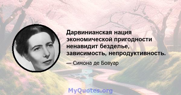 Дарвинианская нация экономической пригодности ненавидит безделье, зависимость, непродуктивность.