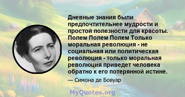 Дневные знания были предпочтительнее мудрости и простой полезности для красоты. Полем Полем Полем Только моральная революция - не социальная или политическая революция - только моральная революция приведет человека