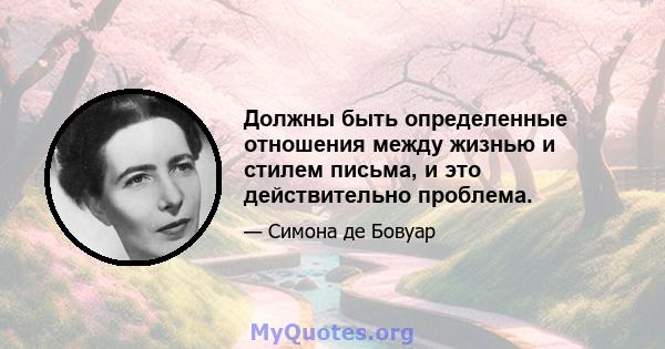 Должны быть определенные отношения между жизнью и стилем письма, и это действительно проблема.