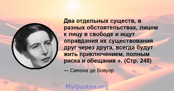 Два отдельных существ, в разных обстоятельствах, лицом к лицу в свободе и ищут оправдания их существования друг через друга, всегда будут жить приключением, полным риска и обещания ». (Стр. 248)