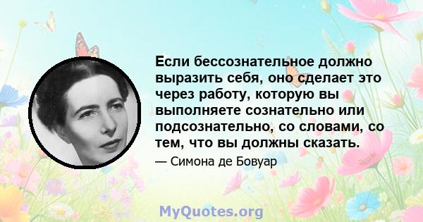 Если бессознательное должно выразить себя, оно сделает это через работу, которую вы выполняете сознательно или подсознательно, со словами, со тем, что вы должны сказать.