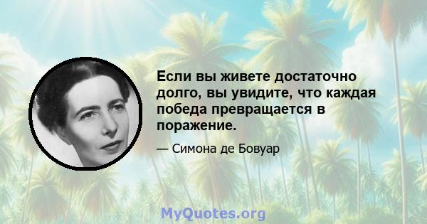 Если вы живете достаточно долго, вы увидите, что каждая победа превращается в поражение.