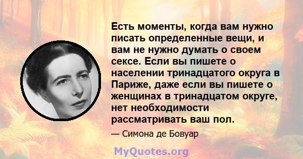 Есть моменты, когда вам нужно писать определенные вещи, и вам не нужно думать о своем сексе. Если вы пишете о населении тринадцатого округа в Париже, даже если вы пишете о женщинах в тринадцатом округе, нет