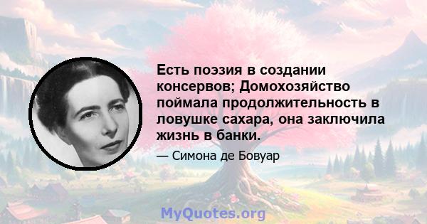 Есть поэзия в создании консервов; Домохозяйство поймала продолжительность в ловушке сахара, она заключила жизнь в банки.