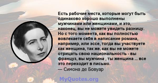 Есть рабочие места, которые могут быть одинаково хорошо выполнены мужчинами или женщинами, и это, наконец, вы не можете увидеть разницу. Но с того момента, как вы полностью вовлекаете себя в написание романа, например,