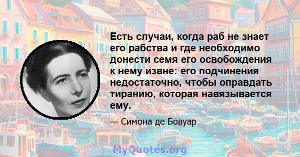 Есть случаи, когда раб не знает его рабства и где необходимо донести семя его освобождения к нему извне: его подчинения недостаточно, чтобы оправдать тиранию, которая навязывается ему.