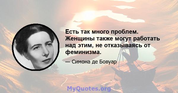 Есть так много проблем. Женщины также могут работать над этим, не отказываясь от феминизма.