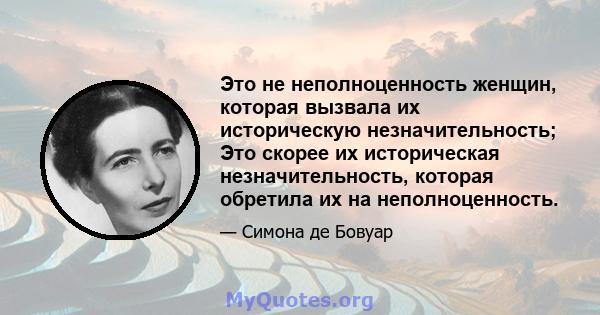 Это не неполноценность женщин, которая вызвала их историческую незначительность; Это скорее их историческая незначительность, которая обретила их на неполноценность.