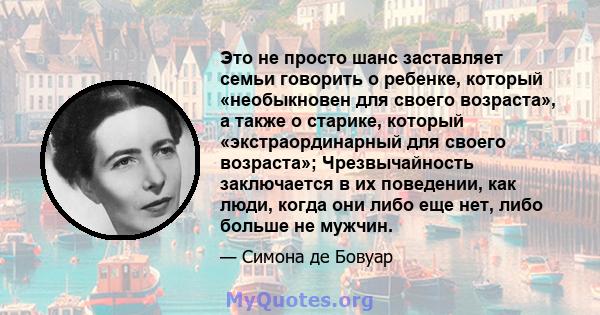 Это не просто шанс заставляет семьи говорить о ребенке, который «необыкновен для своего возраста», а также о старике, который «экстраординарный для своего возраста»; Чрезвычайность заключается в их поведении, как люди,