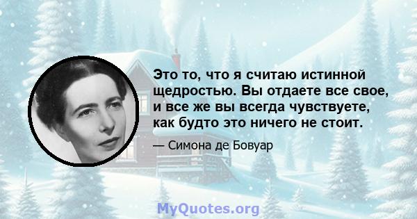 Это то, что я считаю истинной щедростью. Вы отдаете все свое, и все же вы всегда чувствуете, как будто это ничего не стоит.