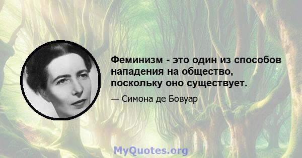 Феминизм - это один из способов нападения на общество, поскольку оно существует.