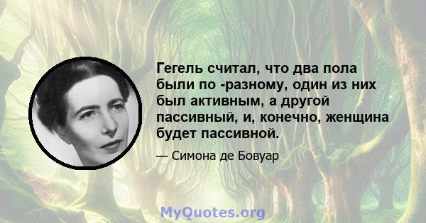 Гегель считал, что два пола были по -разному, один из них был активным, а другой пассивный, и, конечно, женщина будет пассивной.